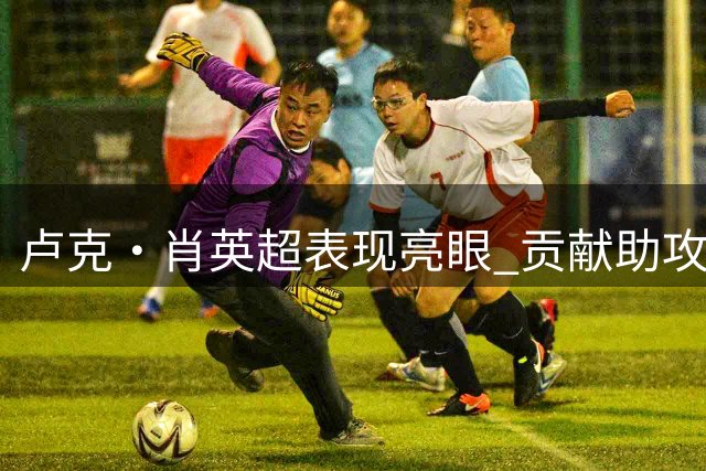 卢克·肖英超表现亮眼 贡献助攻防守稳健获7.3分