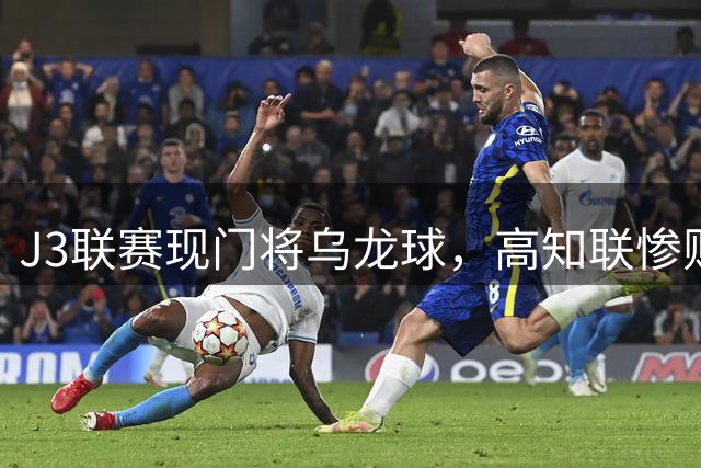 J3联赛现门将乌龙球，高知联惨败岐阜